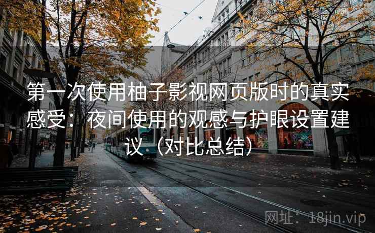 第一次使用柚子影视网页版时的真实感受：夜间使用的观感与护眼设置建议（对比总结）