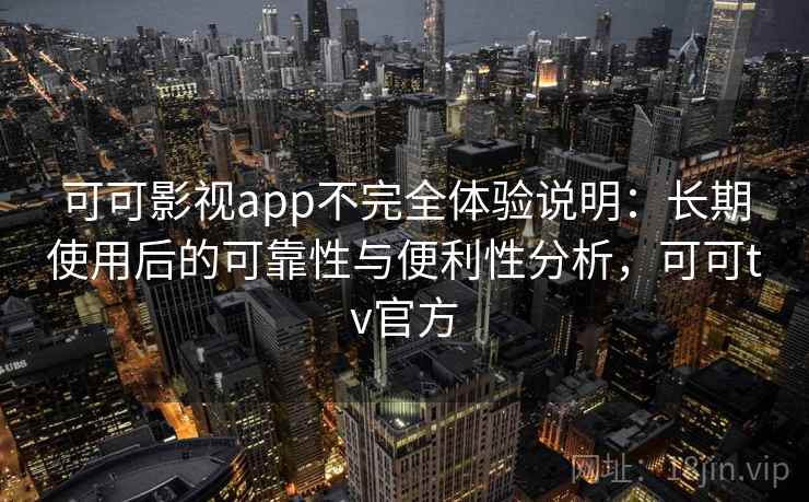 可可影视app不完全体验说明:长期使用后的可靠性与便利性分析,可可tv官方 可可影视app不完全体验说明:长期使用后的可靠性与便利性分析,可可tv官方