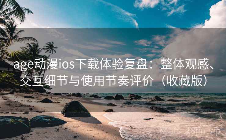 age动漫ios下载体验复盘:整体观感、交互细节与使用节奏评价(收藏版) age动漫ios下载体验复盘:整体观感、交互细节与使用节奏评价(收藏版)