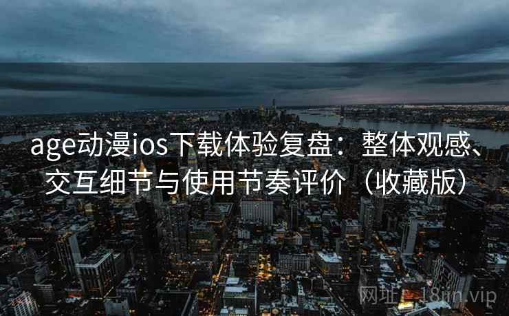 age动漫ios下载体验复盘:整体观感、交互细节与使用节奏评价(收藏版) age动漫ios下载体验复盘:整体观感、交互细节与使用节奏评价(收藏版)