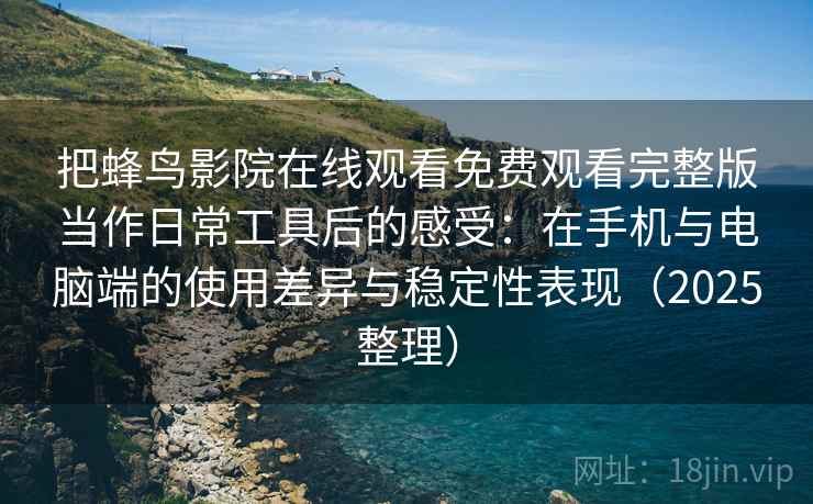 把蜂鸟影院在线观看免费观看完整版当作日常工具后的感受：在手机与电脑端的使用差异与稳定性表现（2025整理）