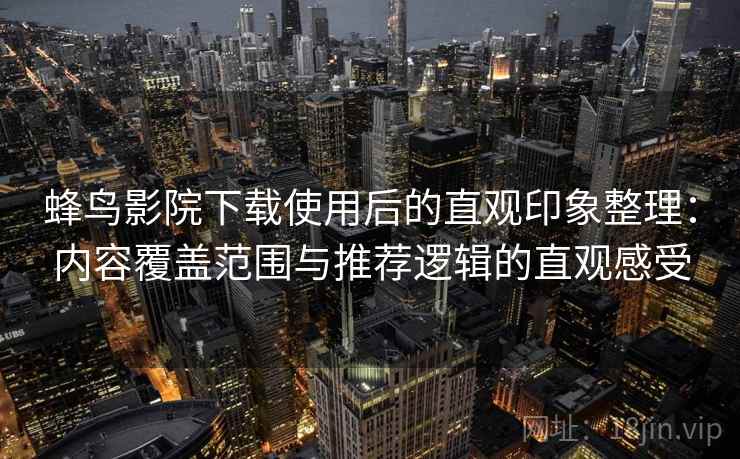 蜂鸟影院下载使用后的直观印象整理:内容覆盖范围与推荐逻辑的直观感受 蜂鸟影院下载使用后的直观印象整理:内容覆盖范围与推荐逻辑的直观感受
