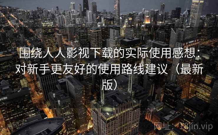 围绕人人影视下载的实际使用感想:对新手更友好的使用路线建议(最新版) 围绕人人影视下载的实际使用感想:对新手更友好的使用路线建议(最新版)