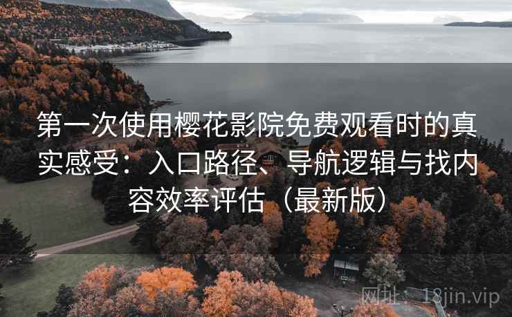 第一次使用樱花影院免费观看时的真实感受:入口路径、导航逻辑与找内容效率评估(最新版) 第一次使用樱花影院免费观看时的真实感受:入口路径、导航逻辑与找内容效率评估(最新版)