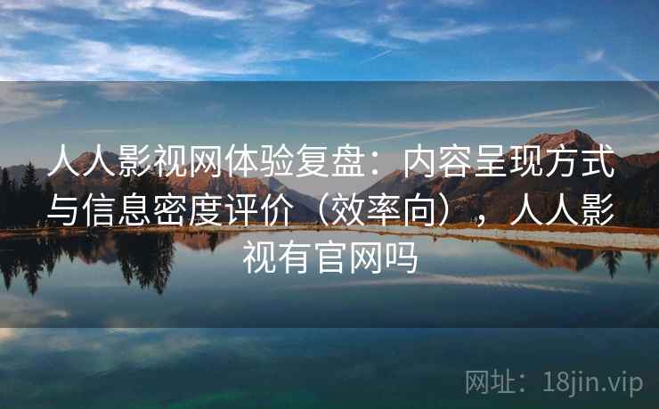 人人影视网体验复盘:内容呈现方式与信息密度评价(效率向),人人影视有官网吗 人人影视网体验复盘:内容呈现方式与信息密度评价(效率向),人人影视有官网吗