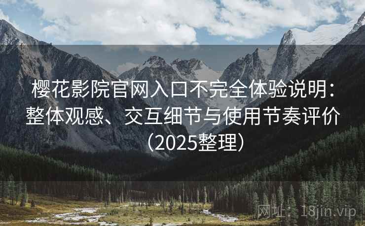 樱花影院官网入口不完全体验说明:整体观感、交互细节与使用节奏评价(2025整理) 樱花影院官网入口不完全体验说明:整体观感、交互细节与使用节奏评价(2025整理)
